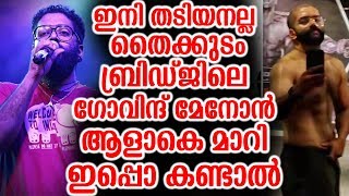 ഇനി തടിയനല്ല തൈക്കുടം ബ്രിഡ്ജിലെ ഗോവിന്ദ് മേനോന്‍ ആളാകെ മാറി | Govind Menon New Look
