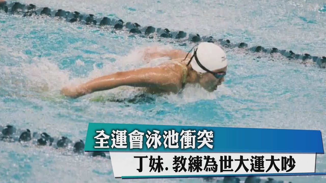 全運會泳池衝突　丁妹、教練為世大運大吵