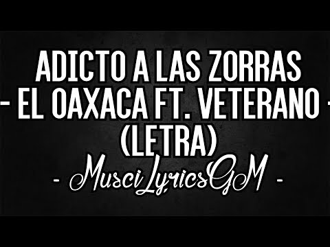 Adicto A Las Zorras - Oaxaca Ft. Veterano - (LETRA)