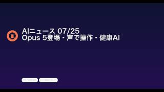 【AIニュース 7/25】Opus 5登場・声で操作・健康AI