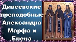 Дивеевские преподобные Александра, Марфа и Елена Жития святых