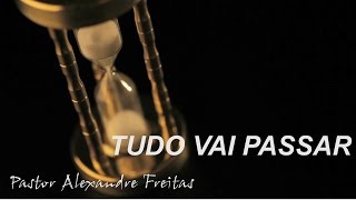 Tudo vai passar - Pr.Alexandre Freitas - Pregação evangélica