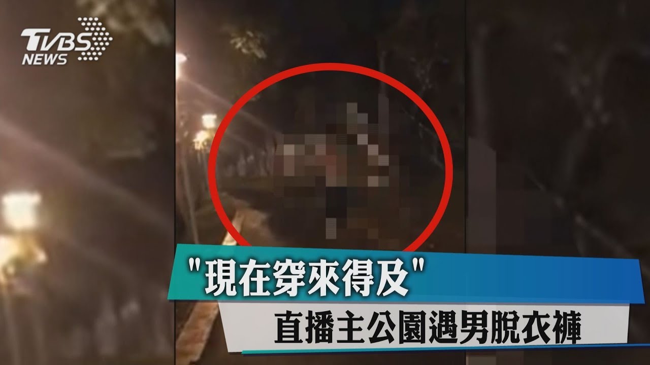 「現在穿來得及」 直播主公園遇男脫衣褲