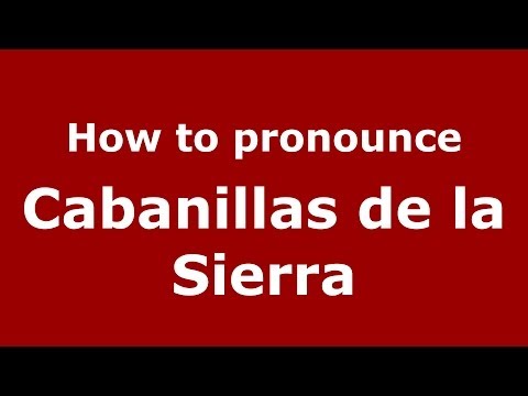 How to pronounce Cabanillas de la Sierra (Spanish/Spain) - PronounceNames.com