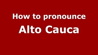How to pronounce Alto Cauca