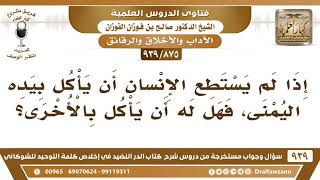 صورة [875 -939] إذا لم يستطع الإنسان أن يأكل بيده اليمنى، فهل له أن يأكل بالأخرى؟ - الشيخ صالح الفوزان