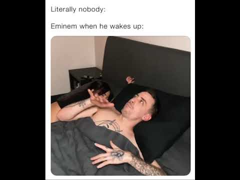 Eminem when he wakes up