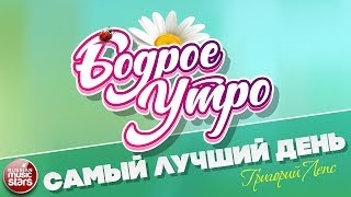 БОДРОЕ УТРО ❀ ПЕСНИ ДЛЯ ХОРОШЕГО НАСТРОЕНИЯ ❀ САМЫЙ ЛУЧШИЙ ДЕНЬ ❀ ГРИГОРИЙ ЛЕПС