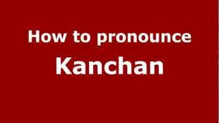 How to pronounce Kanchan