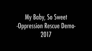 My Baby, So Sweet (Oppression Rescue Demo) 2017