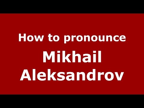How to pronounce Mikhail Aleksandrov (Russian/Russia)  - PronounceNames.com