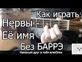 Нервы - Её имя простая песня Без Баррэ (Видео урок) Как играть на гитаре ...
