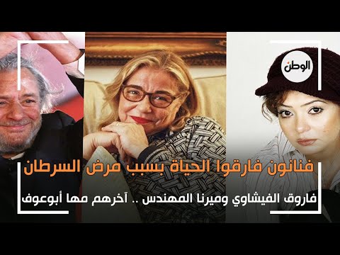 آخرهم مها ابو عوف .. هؤلاء الفنانون فارقوا الحياة بسبب السرطان!