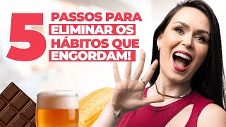5 passos para eliminar os hábitos que engordam!