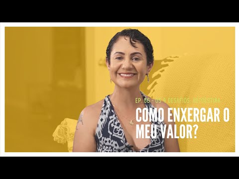 COMO ENXERGAR O MEU VALOR? - EP. 06 SÉRIE OS 4 DESAFIOS: AUTOESTIMA