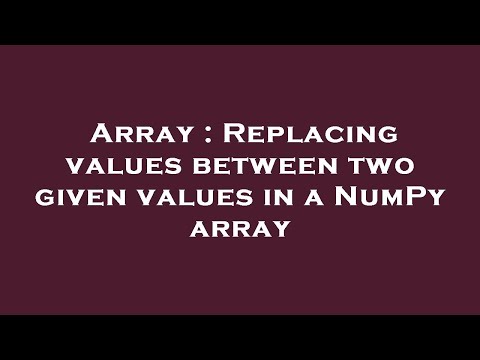 Array Replacing Values Between Two Given Values In A Numpy Array