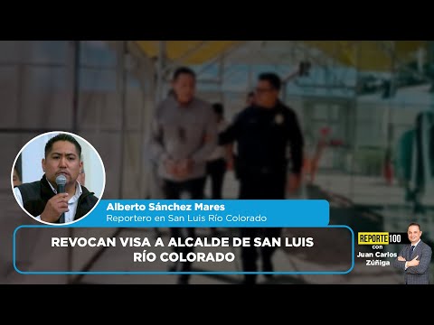 Revocan visa a alcalde de San Luis Río Colorado | REPORTE 100