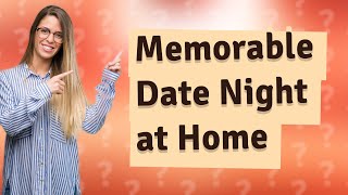 How Can I Plan a Quick & Easy Romantic Date Night at Home in 2022?