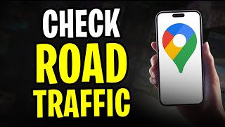 How to Check Road Traffic on Google Maps (2025)