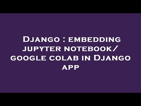 Django : embedding jupyter notebook/ google colab in Django app