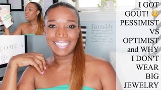 I Got Gout! , Pessimist vs Optimist, and Why I don't Wear Big Jewelry