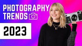 6 PHOTOGRAPHY TRENDS that will be HUGE in 2023