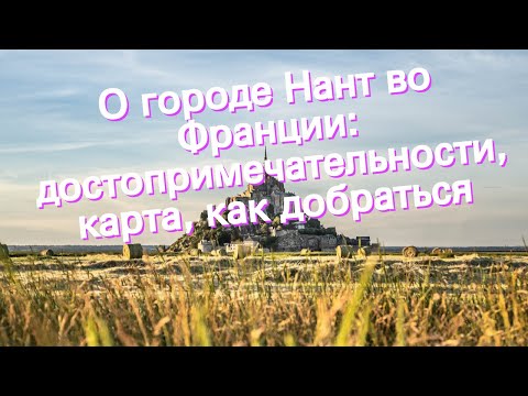 О городе Нант во Франции: достопримечательности, карта, как добраться