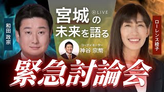 【LIVE】緊急討論会（宮城の未来を語る）ローレンス綾子、和田政宗　コーディネーター：神谷宗幣