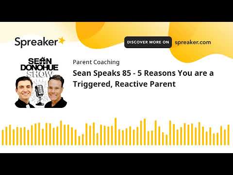 Sean Speaks 85 - 5 Reasons You are a Triggered, Reactive Parent