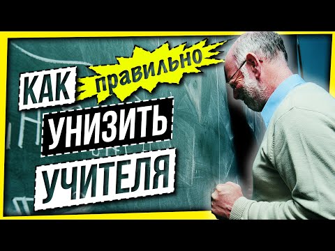 КАК ПРАВИЛЬНО УНИЗИТЬ УЧИТЕЛЯ