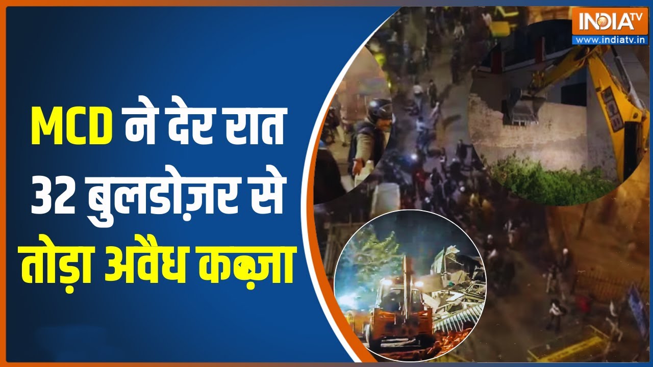 MCD On Bulldozer Action:MCD ने देर रात 32 बुलडोज़र से तोड़ा अवैध कब्ज़ा | 