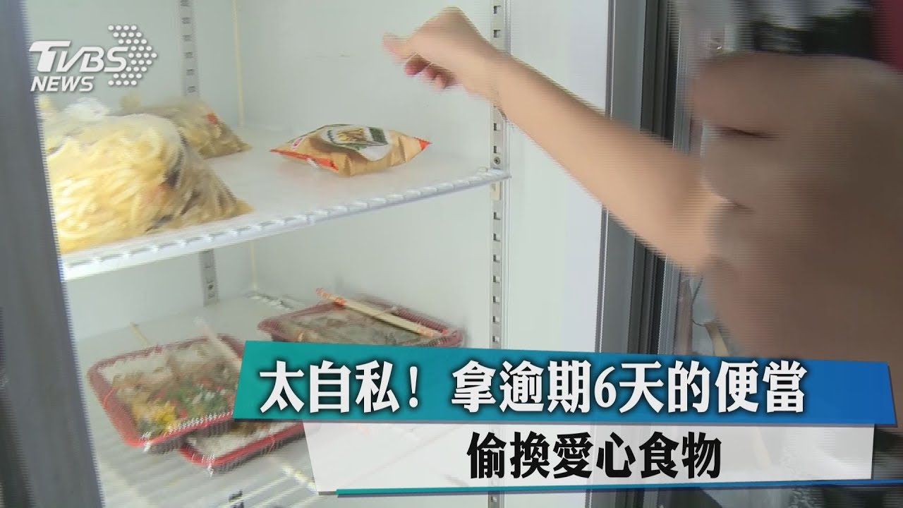太自私！拿逾期6天的便當　偷換愛心食物