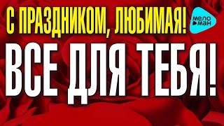 ВСЁ ДЛЯ ТЕБЯ! С Праздником, Любимая. Подарок для Любимой от Стаса Михайлова и многих других.