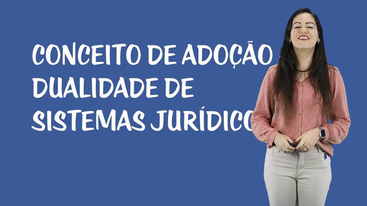 Adoção - Conceito de Adoção e Dualidade de Sistemas Jurídicos