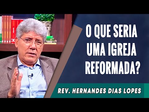 081 - O Que Seria Uma Igreja Reformada? - Hernandes Dias Lopes