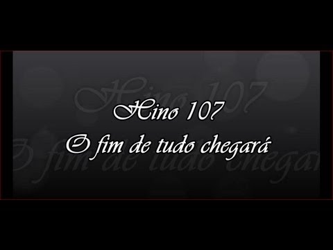 Hino 107 -  O fim de tudo chegará  ( Hinário 5 )