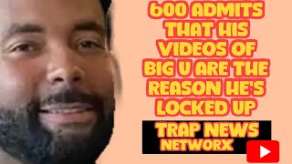 600 ADMITS THAT HIS VIDEOS ARE THE REASON THAT BIG U IS LOCKED UP