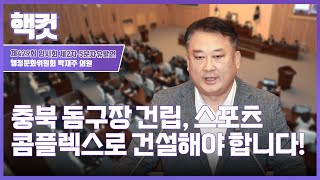 [핵컷] 충북 돔구장 건립, 스포츠 콤플렉스로 건설해야 합니다! #5분자유발언 #박재주 #행정문화위원회