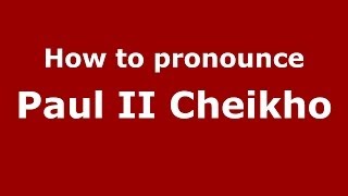 How to pronounce Paul Ii Cheikho
