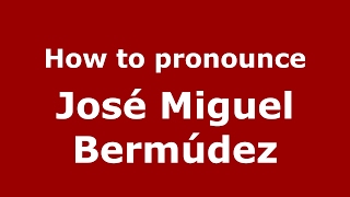 How to pronounce José Miguel Bermúdez