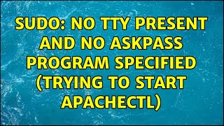 sudo: no tty present and no askpass program specified (trying to start apachectl) (2 Solutions!!)