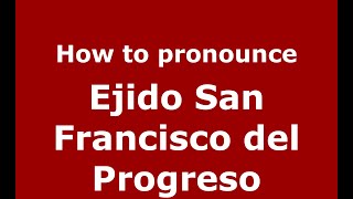 How to pronounce Ejido San Francisco Del Progreso