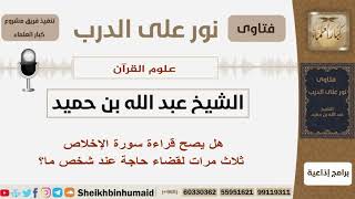 صورة هل يصح قراءة سورة الإخلاص ثلاث مرات لقضاء حاجة عند شخص ما؟ الشيخ ابن حميد - مشروع كبار العلماء