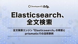 全文検索エンジン「Elasticsearch」の概要とprismatixでの活用事例 #devio2022