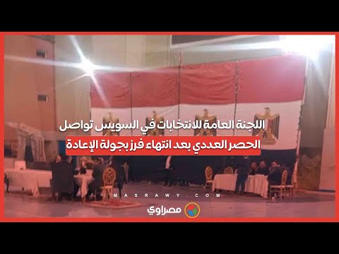 اللجنة العامة للانتخابات في السويس تواصل الحصر العددي بعد انتهاء فرز بجولة الإعادة 