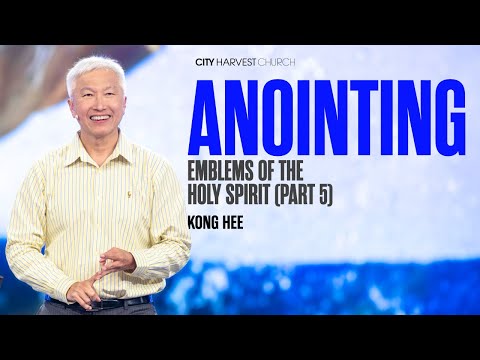 Kong Hee: Anointing – Emblems of The Holy Spirit (Part 5)