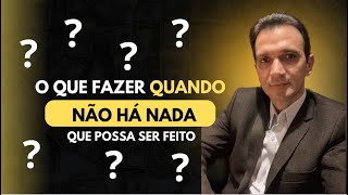 O que fazer, quando não há nada que possa ser feito ?