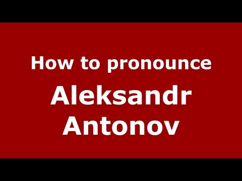 How to pronounce Aleksandr Antonov (Russian/Russia)  - PronounceNames.com