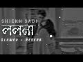 Lolona - Shiekh Sadi | [Slowed + Reverb] | Sahriar Rafat | Bangla Lofi Song | Bengali Lofi Song