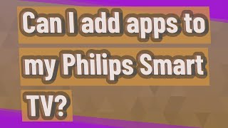 Can I add apps to my Philips Smart TV?